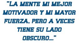 "La mente mi mejor motivador y mi mayor fuerza, pero a veces tiene su lado obscuro...”